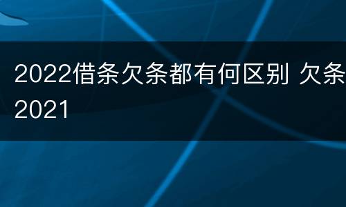 2022借条欠条都有何区别 欠条2021