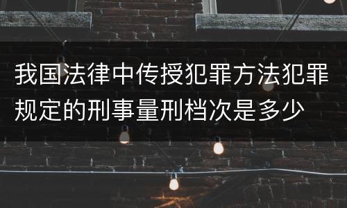 我国法律中传授犯罪方法犯罪规定的刑事量刑档次是多少