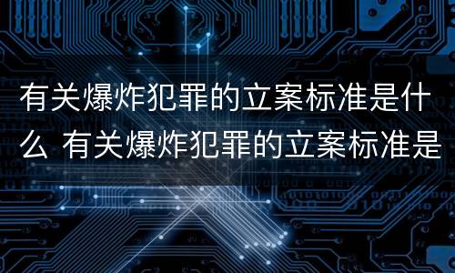 有关爆炸犯罪的立案标准是什么 有关爆炸犯罪的立案标准是什么意思