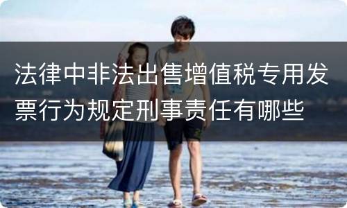 法律中非法出售增值税专用发票行为规定刑事责任有哪些
