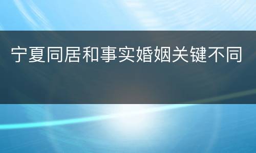 宁夏同居和事实婚姻关键不同