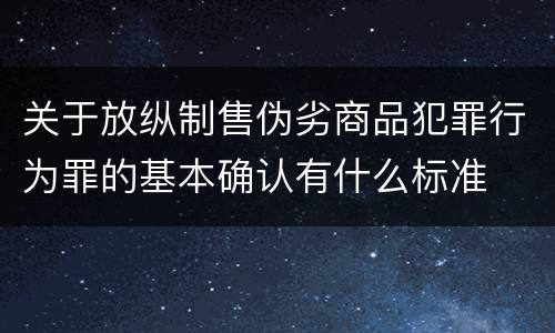 关于放纵制售伪劣商品犯罪行为罪的基本确认有什么标准