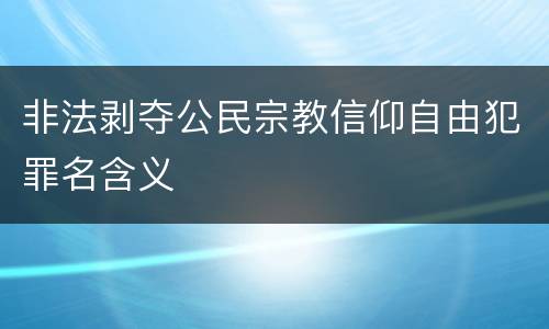 非法剥夺公民宗教信仰自由犯罪名含义