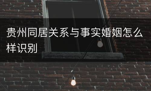 贵州同居关系与事实婚姻怎么样识别