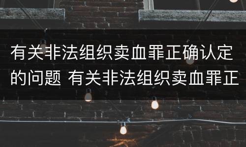 有关非法组织卖血罪正确认定的问题 有关非法组织卖血罪正确认定的问题有