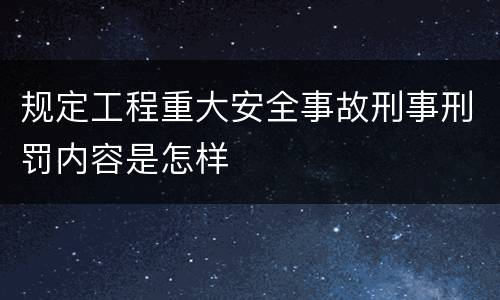 规定工程重大安全事故刑事刑罚内容是怎样