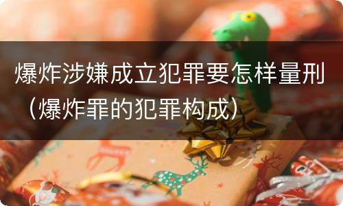 爆炸涉嫌成立犯罪要怎样量刑（爆炸罪的犯罪构成）