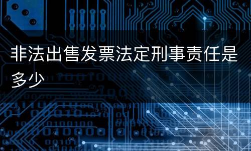 非法出售发票法定刑事责任是多少