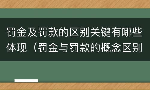 罚金及罚款的区别关键有哪些体现（罚金与罚款的概念区别和联系）