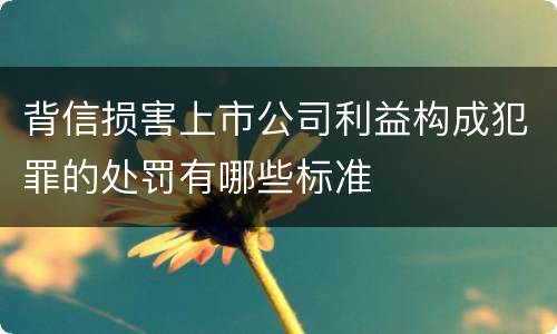 背信损害上市公司利益构成犯罪的处罚有哪些标准