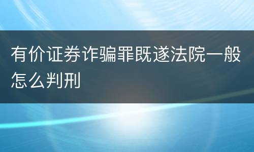 有价证券诈骗罪既遂法院一般怎么判刑