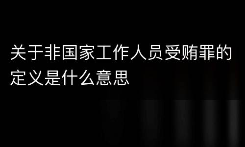 关于非国家工作人员受贿罪的定义是什么意思