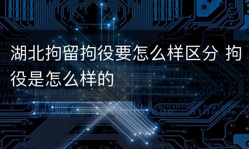 湖北拘留拘役要怎么样区分 拘役是怎么样的