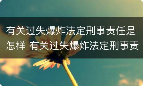 有关过失爆炸法定刑事责任是怎样 有关过失爆炸法定刑事责任是怎样定义的