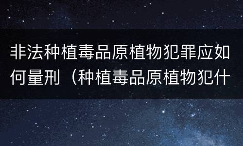 非法种植毒品原植物犯罪应如何量刑（种植毒品原植物犯什么罪）