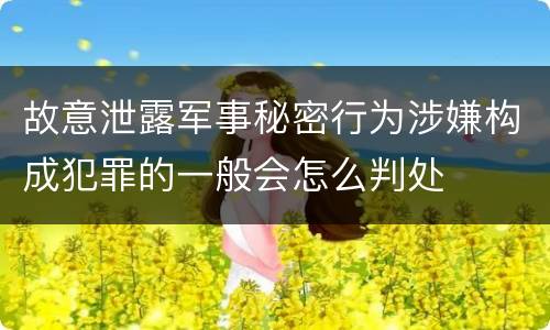 故意泄露军事秘密行为涉嫌构成犯罪的一般会怎么判处
