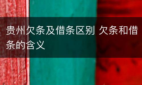 贵州欠条及借条区别 欠条和借条的含义