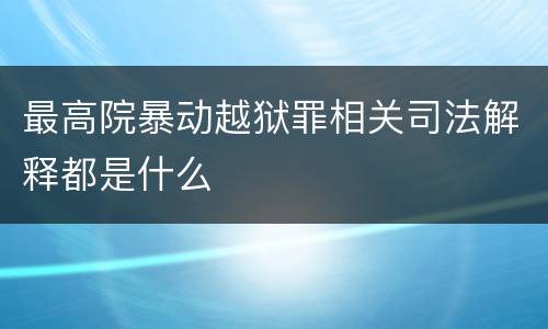 最高院暴动越狱罪相关司法解释都是什么