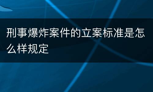 刑事爆炸案件的立案标准是怎么样规定
