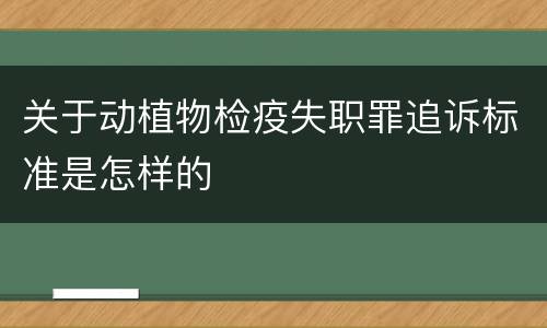 关于动植物检疫失职罪追诉标准是怎样的