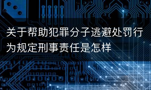 关于帮助犯罪分子逃避处罚行为规定刑事责任是怎样