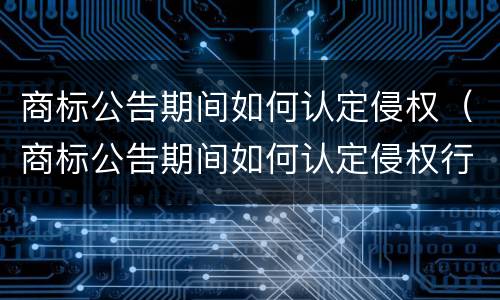 商标公告期间如何认定侵权（商标公告期间如何认定侵权行为）