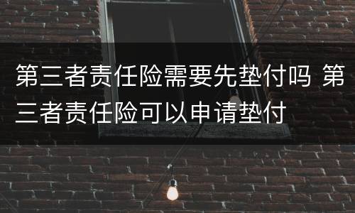 第三者责任险需要先垫付吗 第三者责任险可以申请垫付