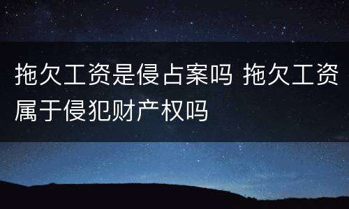 拖欠工资是侵占案吗 拖欠工资属于侵犯财产权吗