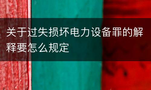 关于过失损坏电力设备罪的解释要怎么规定