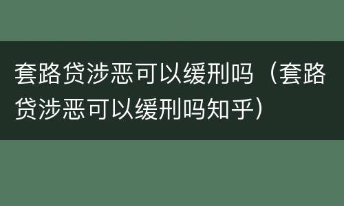 套路贷涉恶可以缓刑吗（套路贷涉恶可以缓刑吗知乎）
