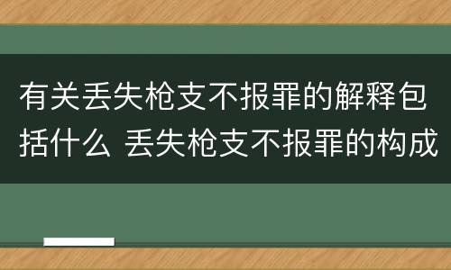 有关丢失枪支不报罪的解释包括什么 丢失枪支不报罪的构成要件