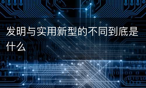 发明与实用新型的不同到底是什么