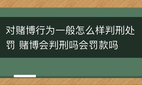 对赌博行为一般怎么样判刑处罚 赌博会判刑吗会罚款吗