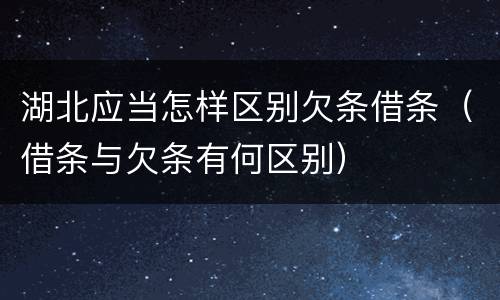 湖北应当怎样区别欠条借条（借条与欠条有何区别）