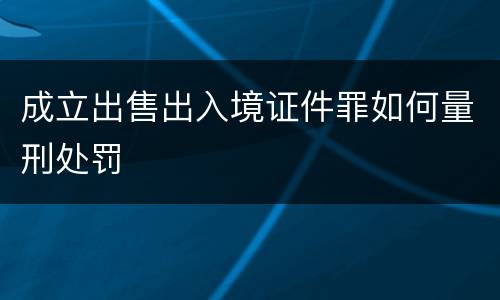 成立出售出入境证件罪如何量刑处罚