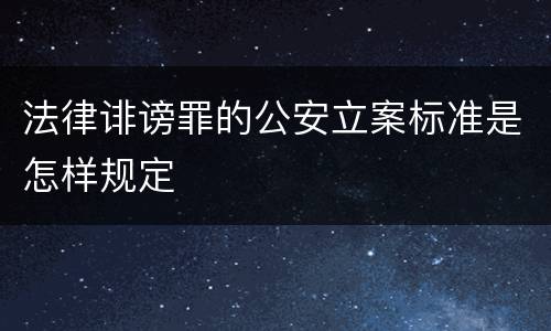法律诽谤罪的公安立案标准是怎样规定
