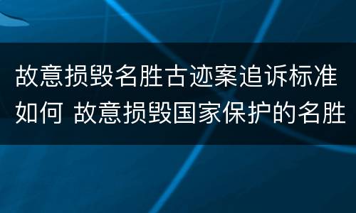 故意损毁名胜古迹案追诉标准如何 故意损毁国家保护的名胜古迹情节严重