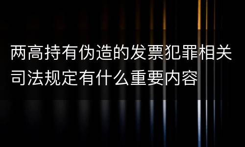 两高持有伪造的发票犯罪相关司法规定有什么重要内容