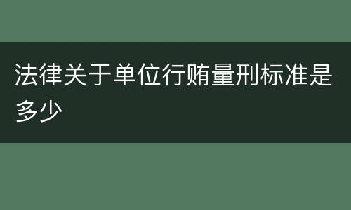 法律关于单位行贿量刑标准是多少