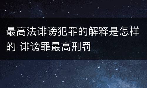 最高法诽谤犯罪的解释是怎样的 诽谤罪最高刑罚