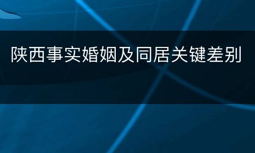 陕西事实婚姻及同居关键差别