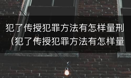 犯了传授犯罪方法有怎样量刑（犯了传授犯罪方法有怎样量刑标准）