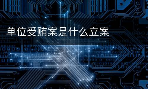 单位受贿案是什么立案