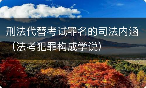 刑法代替考试罪名的司法内涵（法考犯罪构成学说）