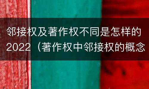 邻接权及著作权不同是怎样的2022（著作权中邻接权的概念特点）