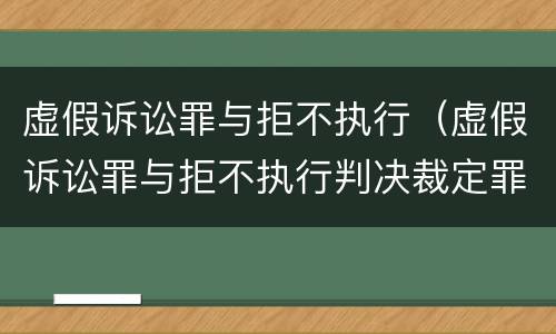 虚假诉讼罪与拒不执行（虚假诉讼罪与拒不执行判决裁定罪的区别）