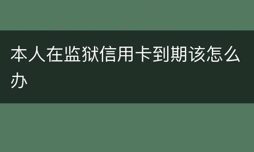 本人在监狱信用卡到期该怎么办