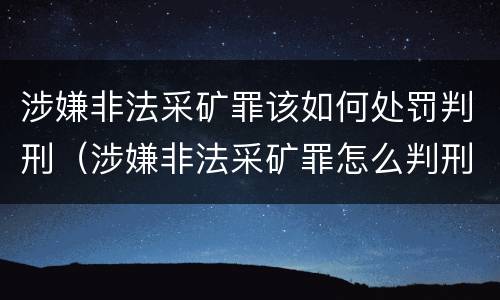 涉嫌非法采矿罪该如何处罚判刑（涉嫌非法采矿罪怎么判刑）