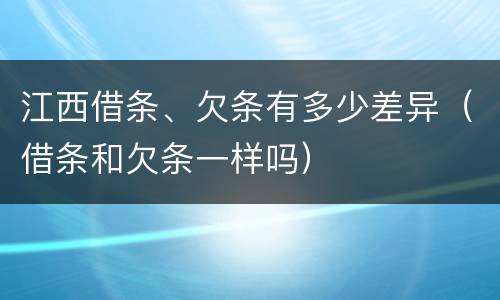 江西借条、欠条有多少差异（借条和欠条一样吗）