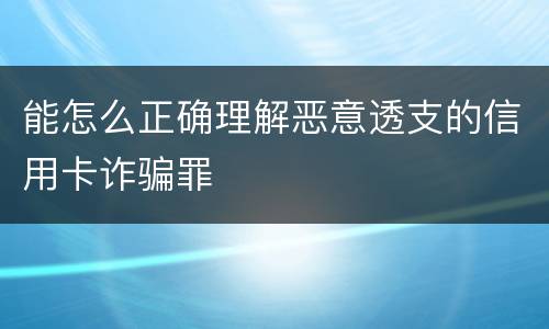 能怎么正确理解恶意透支的信用卡诈骗罪